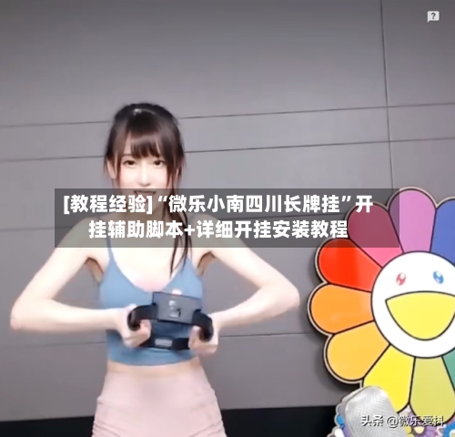 [教程经验]“微乐小南四川长牌挂”开挂辅助脚本+详细开挂安装教程
