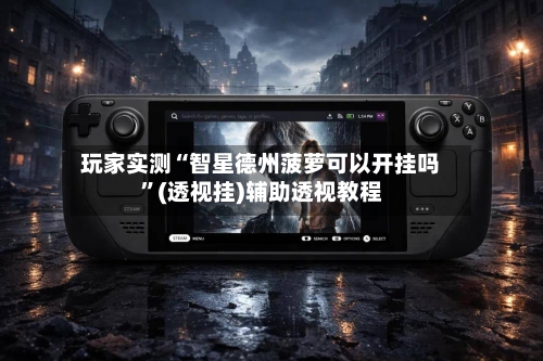 玩家实测“智星德州菠萝可以开挂吗”(透视挂)辅助透视教程-第3张图片