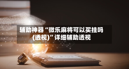 辅助神器“微乐麻将可以买挂吗(透视)	”详细辅助透视-第3张图片