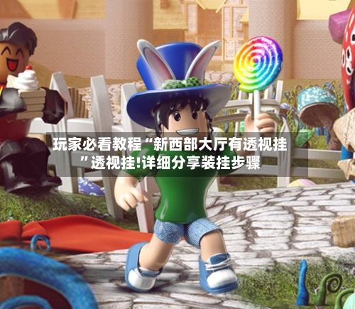 玩家必看教程“新西部大厅有透视挂”透视挂!详细分享装挂步骤