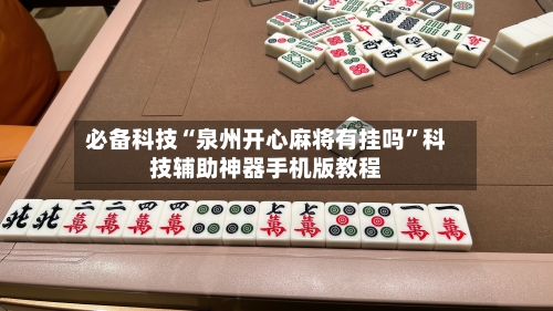 必备科技“泉州开心麻将有挂吗”科技辅助神器手机版教程-第2张图片