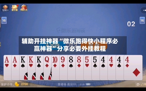 辅助开挂神器“微乐跑得快小程序必赢神器”分享必要外挂教程