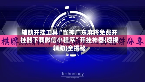 辅助开挂工具“雀神广东麻将免费开挂器下载微信小程序”开挂神器{透视辅助}全揭秘