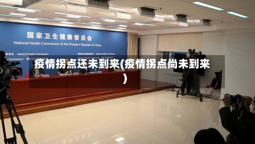 疫情拐点还未到来(疫情拐点尚未到来)-第2张图片