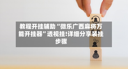 教程开挂辅助“微乐广西麻将万能开挂器”透视挂!详细分享装挂步骤