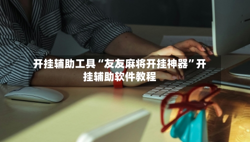 开挂辅助工具“友友麻将开挂神器”开挂辅助软件教程