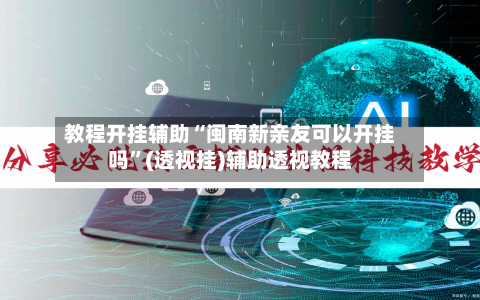 教程开挂辅助“闽南新亲友可以开挂吗”(透视挂)辅助透视教程-第3张图片
