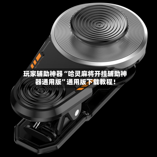 玩家辅助神器“哈灵麻将开挂辅助神器通用版”通用版下载教程！