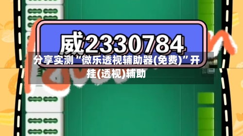 分享实测“微乐透视辅助器(免费)”开挂(透视)辅助