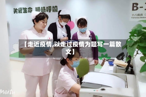 【走近疫情,以走过疫情为题写一篇散文】-第3张图片