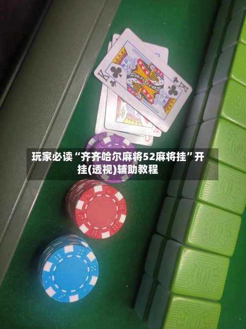 玩家必读“齐齐哈尔麻将52麻将挂”开挂(透视)辅助教程