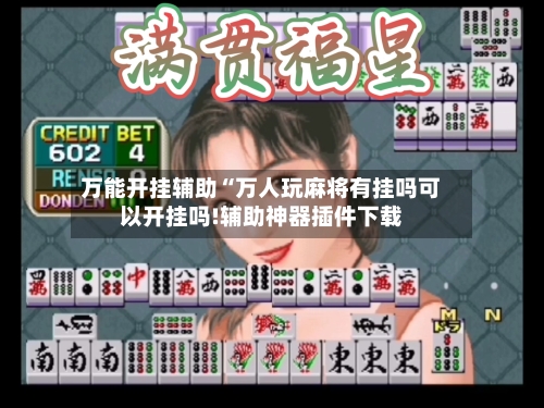 万能开挂辅助“万人玩麻将有挂吗可以开挂吗!辅助神器插件下载