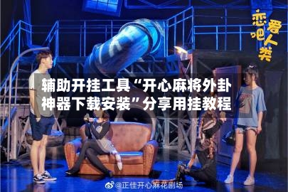 辅助开挂工具“开心麻将外卦神器下载安装”分享用挂教程