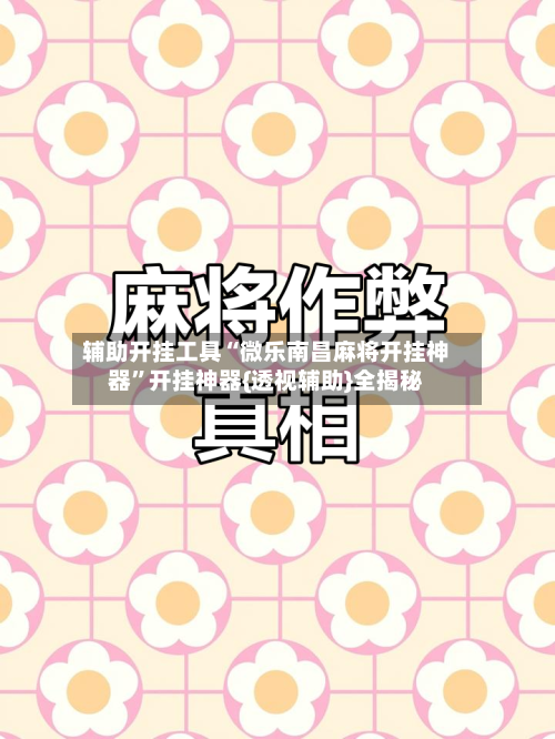 辅助开挂工具“微乐南昌麻将开挂神器”开挂神器{透视辅助}全揭秘