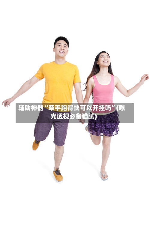 辅助神器“牵手跑得快可以开挂吗”(曝光透视必备猫腻)