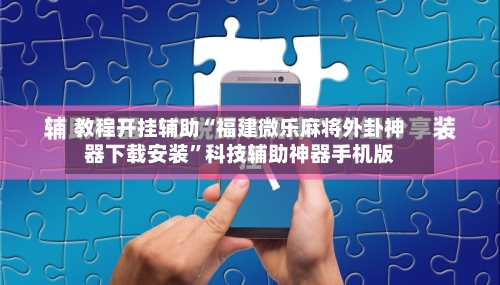 教程开挂辅助“福建微乐麻将外卦神器下载安装”科技辅助神器手机版