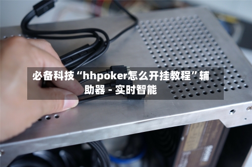 必备科技“hhpoker怎么开挂教程”辅助器 - 实时智能