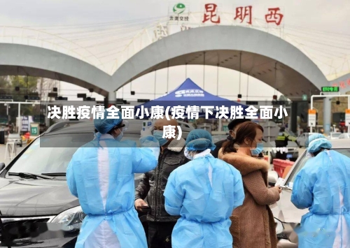 决胜疫情全面小康(疫情下决胜全面小康)