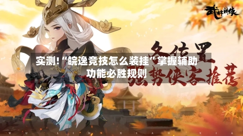 实测!“皖逸竞技怎么装挂”掌握辅助功能必胜规则