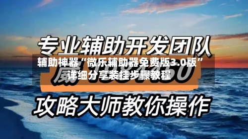 辅助神器“微乐辅助器免费版3.0版”详细分享装挂步骤教程