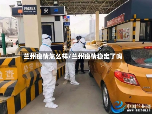 兰州疫情怎么样/兰州疫情稳定了吗