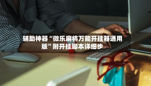 辅助神器“微乐麻将万能开挂器通用版”附开挂脚本详细步