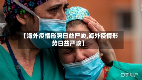 【海外疫情形势日益严峻,海外疫情形势日益严峻】-第2张图片