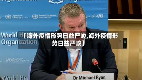 【海外疫情形势日益严峻,海外疫情形势日益严峻】