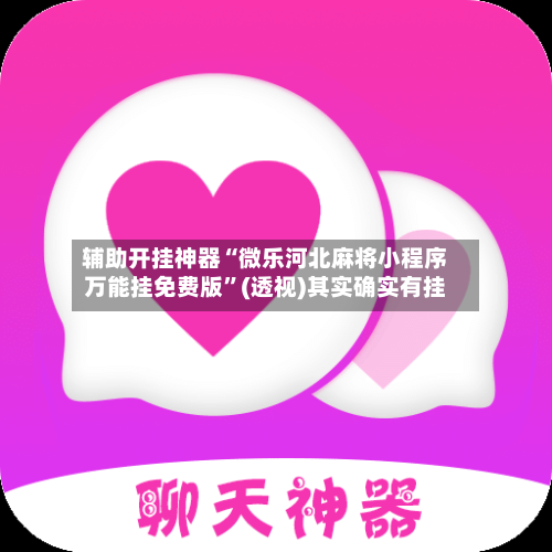 辅助开挂神器“微乐河北麻将小程序万能挂免费版”(透视)其实确实有挂