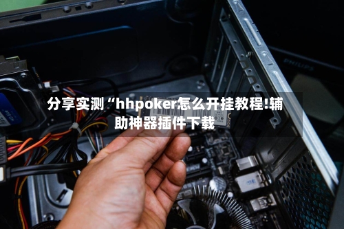 分享实测“hhpoker怎么开挂教程!辅助神器插件下载-第2张图片