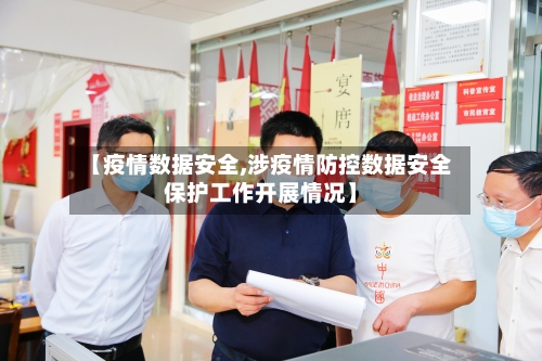 【疫情数据安全,涉疫情防控数据安全保护工作开展情况】-第2张图片