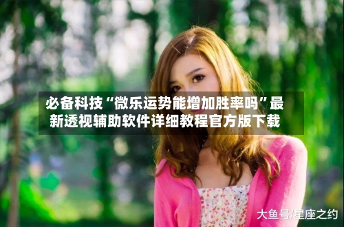 必备科技“微乐运势能增加胜率吗”最新透视辅助软件详细教程官方版下载-第2张图片