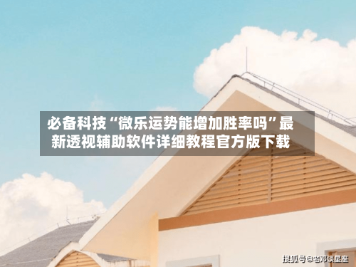 必备科技“微乐运势能增加胜率吗”最新透视辅助软件详细教程官方版下载