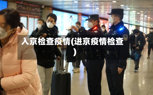 入京检查疫情(进京疫情检查)