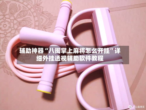 辅助神器“八闽掌上麻将怎么开挂”详细外挂透视辅助软件教程-第2张图片