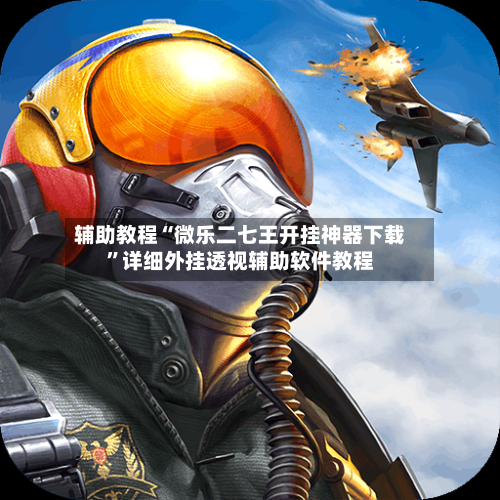 辅助教程“微乐二七王开挂神器下载”详细外挂透视辅助软件教程