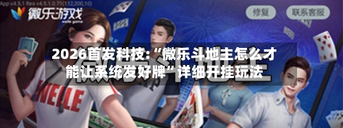2026首发科技:“微乐斗地主怎么才能让系统发好牌”详细开挂玩法-第2张图片