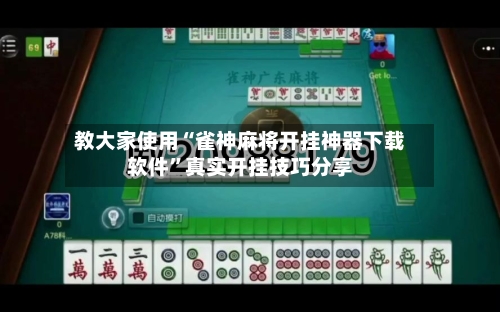 教大家使用“雀神麻将开挂神器下载软件”真实开挂技巧分享-第3张图片