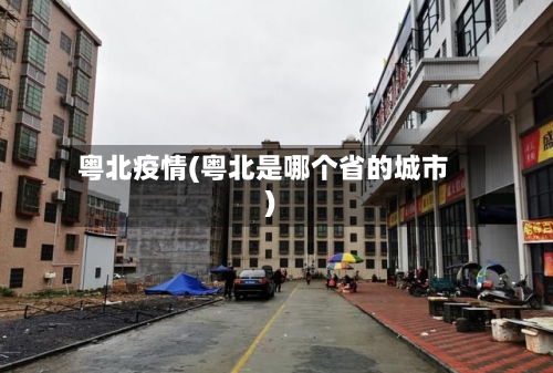 粤北疫情(粤北是哪个省的城市)