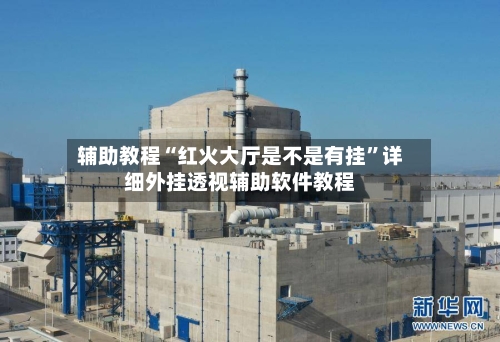 辅助教程“红火大厅是不是有挂”详细外挂透视辅助软件教程