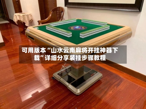 可用版本“山水云南麻将开挂神器下载”详细分享装挂步骤教程
