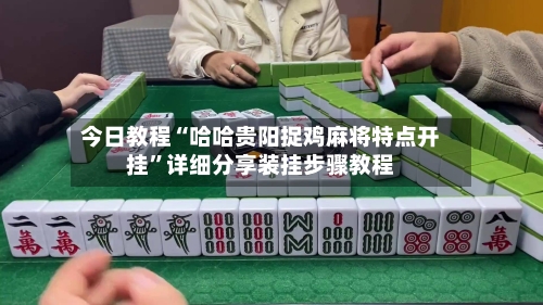 今日教程“哈哈贵阳捉鸡麻将特点开挂”详细分享装挂步骤教程