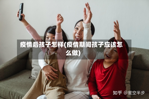 疫情后孩子怎样(疫情期间孩子应该怎么做)-第2张图片