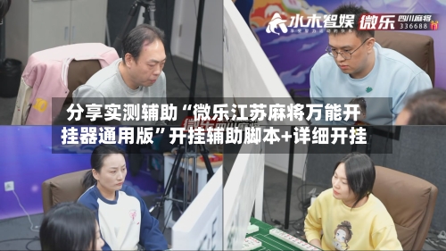 分享实测辅助“微乐江苏麻将万能开挂器通用版	”开挂辅助脚本+详细开挂-第2张图片