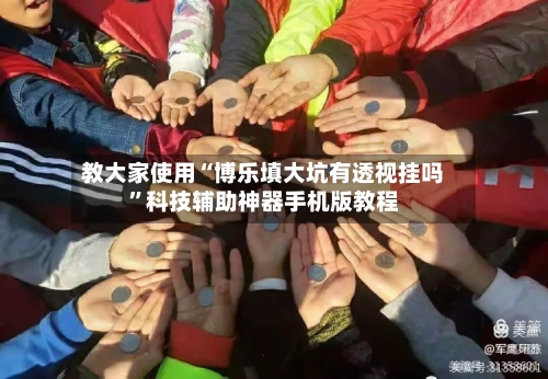 教大家使用“博乐填大坑有透视挂吗”科技辅助神器手机版教程-第3张图片