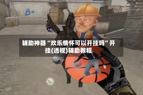 辅助神器“欢乐情怀可以开挂吗	”开挂(透视)辅助教程-第3张图片