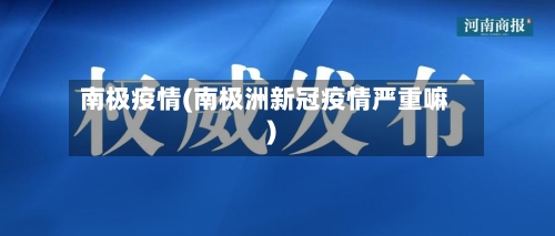 南极疫情(南极洲新冠疫情严重嘛)-第2张图片