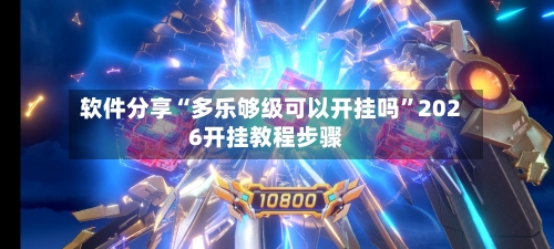 软件分享“多乐够级可以开挂吗”2026开挂教程步骤-第3张图片