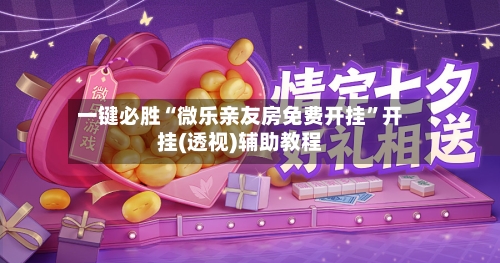 一键必胜“微乐亲友房免费开挂”开挂(透视)辅助教程