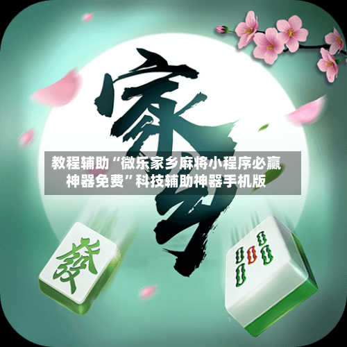 教程辅助“微乐家乡麻将小程序必赢神器免费”科技辅助神器手机版